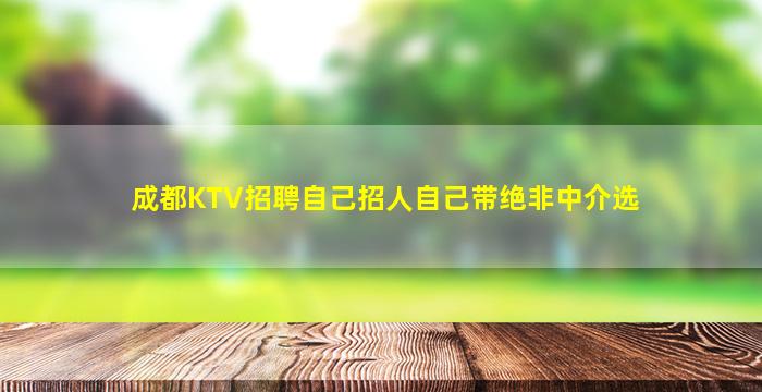 成都KTV招聘自己招人自己带绝非中介选